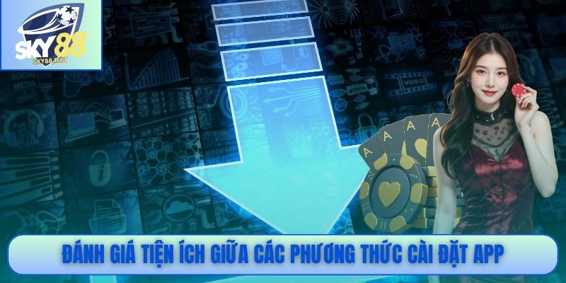 Tải App SKY88 APK iOS – Link Chính Thức Không Bị Chặn 2026 2 Đánh giá tiện ích giữa các phương thức cài đặt app